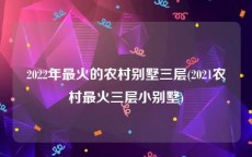 2022年最火的农村别墅三层(2021农村最火三层小别墅)