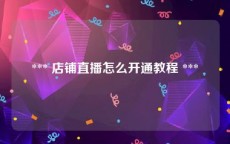  *** 店铺直播怎么开通教程 *** 