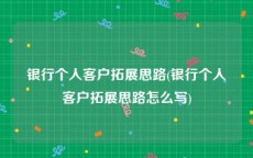 银行个人客户拓展思路(银行个人客户拓展思路怎么写)