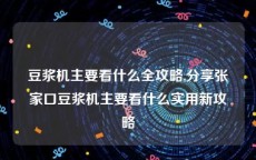 豆浆机主要看什么全攻略,分享张家口豆浆机主要看什么实用新攻略