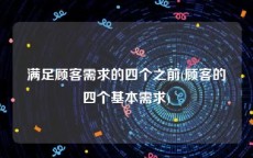 满足顾客需求的四个之前(顾客的四个基本需求)