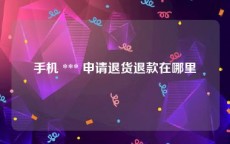 手机 *** 申请退货退款在哪里