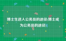 博士生进入公务员的途径(博士成为公务员的途径)
