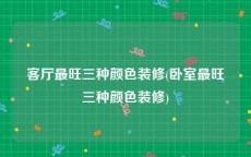 客厅最旺三种颜色装修(卧室最旺三种颜色装修)