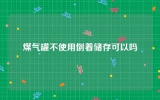 煤气罐不使用倒着储存可以吗