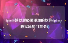 iphone越狱后必须添加的软件(iphone越狱添加门禁卡)