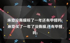 床垫没撕膜晾了一年还有甲醛吗(床垫买了一年了没撕膜,还有甲醛吗)