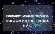 彩票店中秋节感谢客户的祝福语(彩票店中秋节感谢客户的祝福语怎么说)