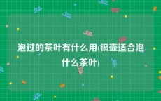 泡过的茶叶有什么用(银壶适合泡什么茶叶)