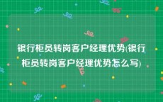 银行柜员转岗客户经理优势(银行柜员转岗客户经理优势怎么写)