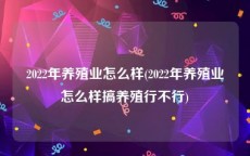 2022年养殖业怎么样(2022年养殖业怎么样搞养殖行不行)