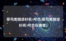 菜鸟美国洛杉矶4号仓(菜鸟美国洛杉矶4号仓在哪里)