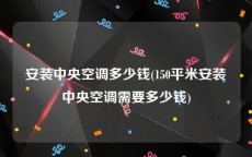 安装中央空调多少钱(150平米安装中央空调需要多少钱)