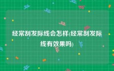 经常刮发际线会怎样(经常刮发际线有效果吗)