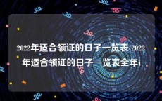 2022年适合领证的日子一览表(2022年适合领证的日子一览表全年)