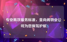 专业高效服务标准，皇尚阁物业公司为您保驾护航