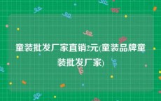 童装批发厂家直销2元(童装品牌童装批发厂家)