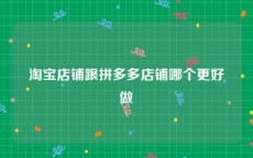 淘宝店铺跟拼多多店铺哪个更好做