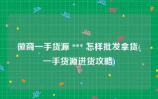 微商一手货源 *** 怎样批发拿货(一手货源进货攻略)