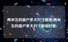 两米五的窗户多大尺寸窗帘(两米五的窗户多大尺寸窗帘好看)
