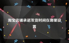 淘宝店铺承诺发货时间在哪里设置