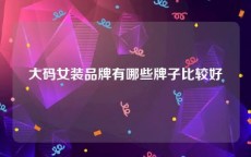 大码女装品牌有哪些牌子比较好