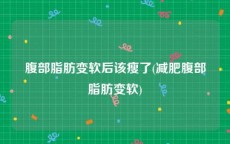 腹部脂肪变软后该瘦了(减肥腹部脂肪变软)