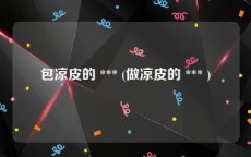 包凉皮的 *** (做凉皮的 *** )