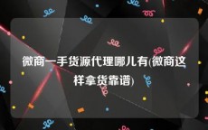 微商一手货源代理哪儿有(微商这样拿货靠谱)