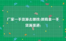 厂家一手货源去哪找(微商拿一手货源渠道)