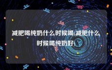 减肥喝纯奶什么时候喝(减肥什么时候喝纯奶好)