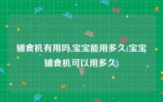 辅食机有用吗,宝宝能用多久(宝宝辅食机可以用多久)