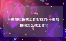 不参加校招找工作好找吗(不参加校招怎么找工作)