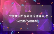 一个优质的产品如何挖掘痛点(怎么挖掘产品痛点)