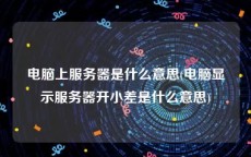 电脑上服务器是什么意思(电脑显示服务器开小差是什么意思)