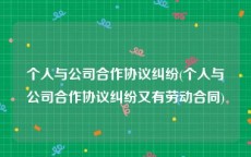 个人与公司合作协议纠纷(个人与公司合作协议纠纷又有劳动合同)