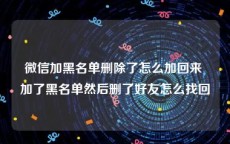 微信加黑名单删除了怎么加回来 加了黑名单然后删了好友怎么找回