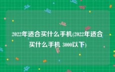 2022年适合买什么手机(2022年适合买什么手机 3000以下)