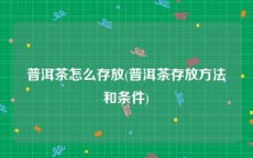 普洱茶怎么存放(普洱茶存放方法和条件)