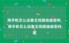 用手机怎么设置无线路由器密码 用手机怎么设置无线路由器密码呢