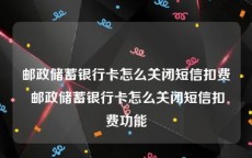 邮政储蓄银行卡怎么关闭短信扣费 邮政储蓄银行卡怎么关闭短信扣费功能