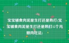 宝宝辅食肉泥是生打还是熟打(宝宝辅食肉泥是生打还是熟打15个月婴肉吃法)