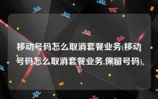 移动号码怎么取消套餐业务(移动号码怎么取消套餐业务,保留号码)