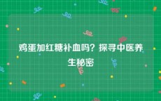 鸡蛋加红糖补血吗？探寻中医养生秘密