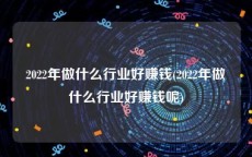 2022年做什么行业好赚钱(2022年做什么行业好赚钱呢)