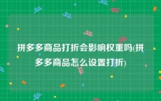 拼多多商品打折会影响权重吗(拼多多商品怎么设置打折)