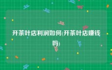 开茶叶店利润如何(开茶叶店赚钱吗)