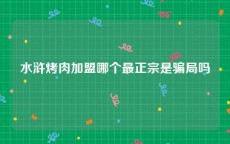 水浒烤肉加盟哪个最正宗是骗局吗