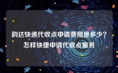 韵达快递代收点申请费用是多少？怎样快捷申请代收点服务