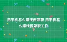 用手机怎么赚钱做兼职 用手机怎么赚钱做兼职工作